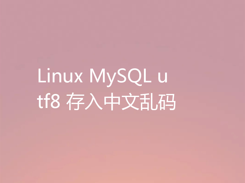 Linux MySQL utf8 存入中文乱码