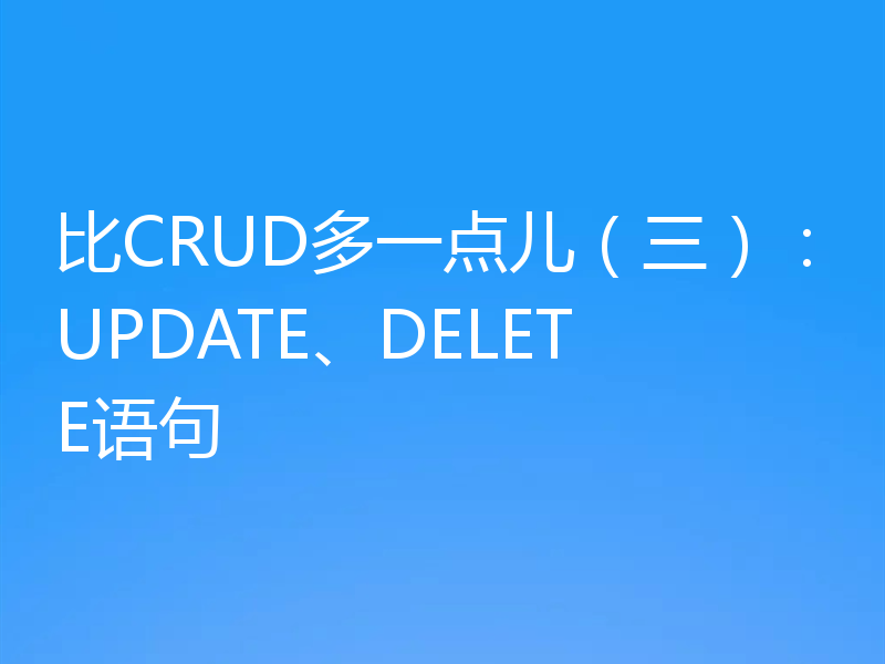 比CRUD多一点儿（三）：UPDATE、DELETE语句