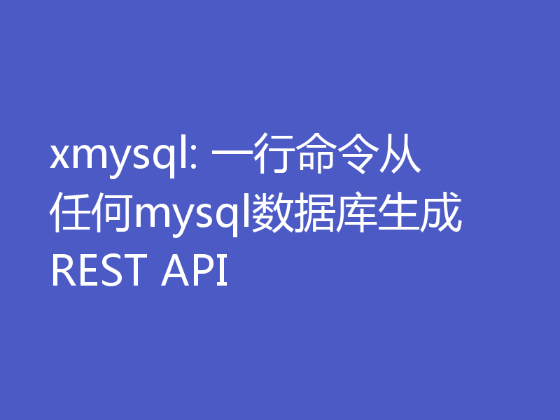 xmysql: 一行命令从任何mysql数据库生成REST API