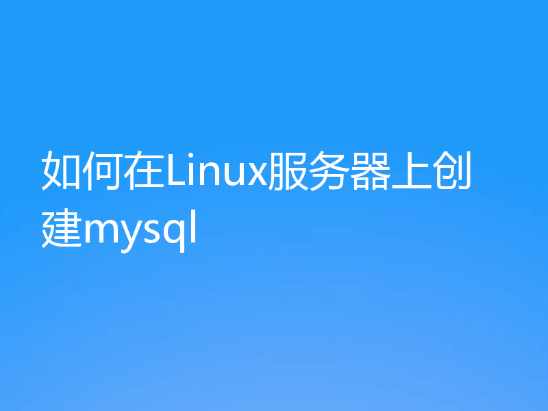 如何在Linux服务器上创建mysql