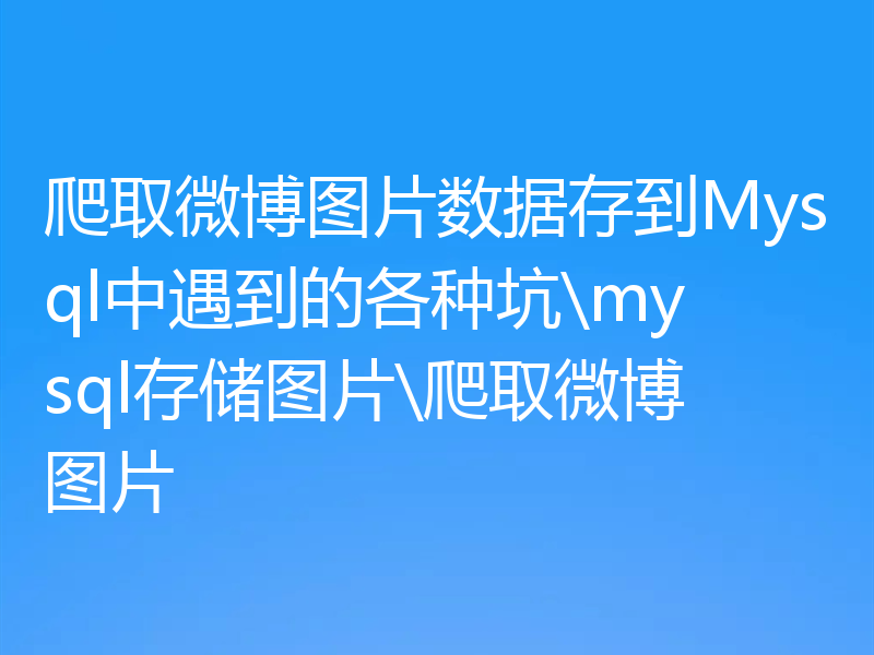 爬取微博图片数据存到Mysql中遇到的各种坑\mysql存储图片\爬取微博图片