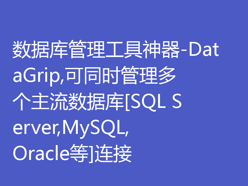 数据库管理工具神器-DataGrip,可同时管理多个主流数据库[SQL Server,MySQL,Oracle等]连接