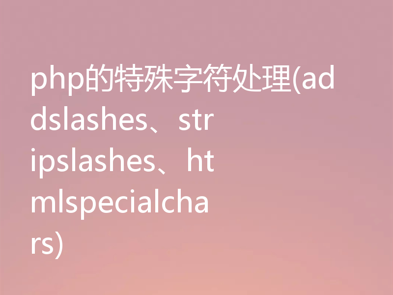 php的特殊字符处理(addslashes、stripslashes、htmlspecialchars)