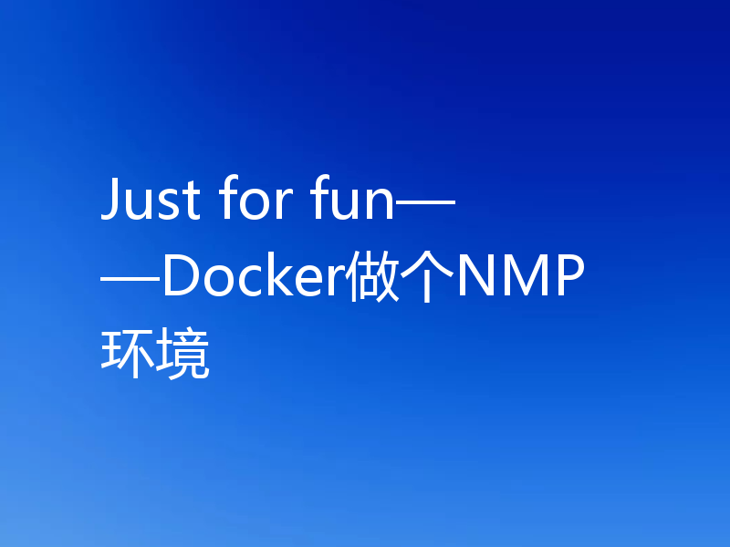 Just for fun——Docker做个NMP环境