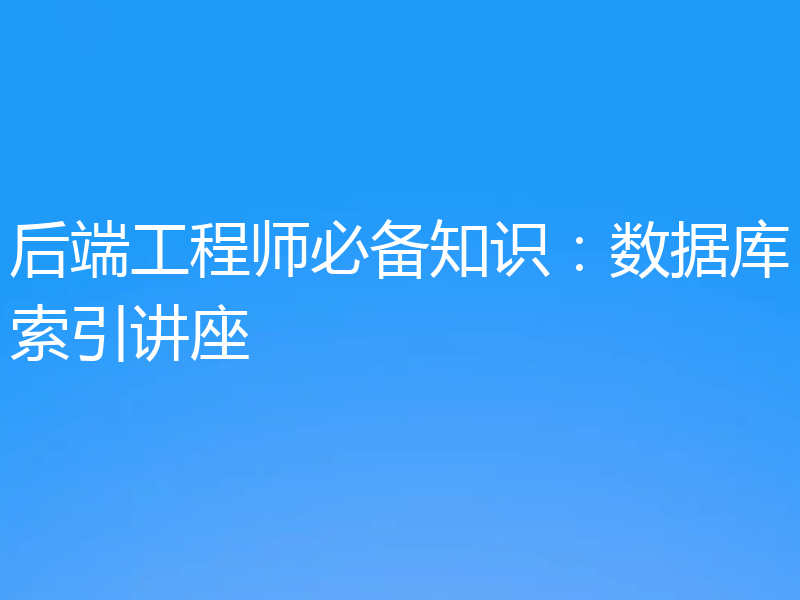 后端工程师必备知识：数据库索引讲座
