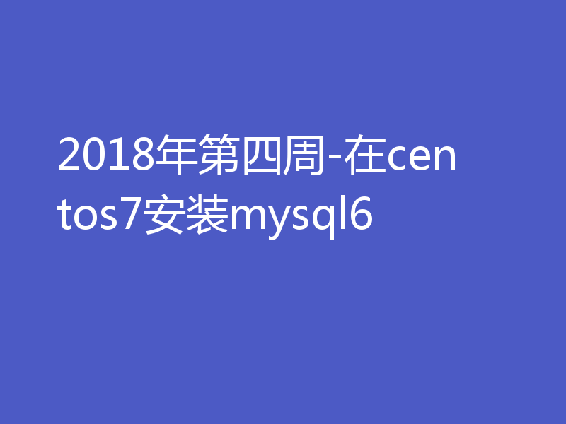 2018年第四周-在centos7安装mysql6