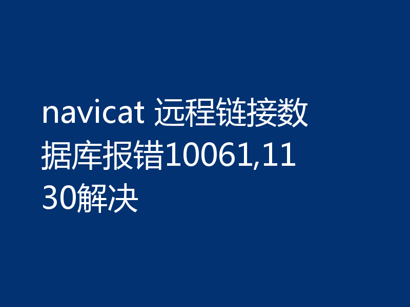 navicat 远程链接数据库报错10061,1130解决