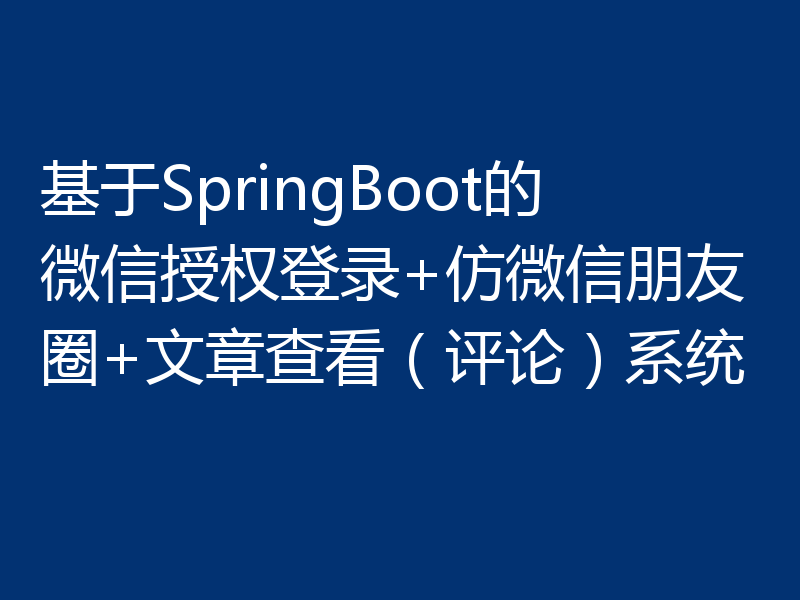 基于SpringBoot的微信授权登录+仿微信朋友圈+文章查看（评论）系统