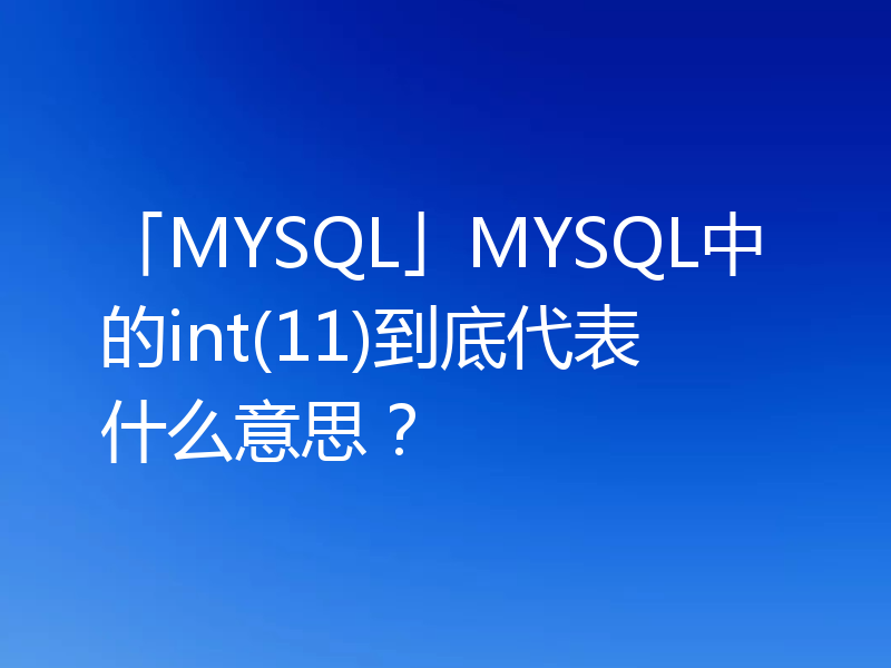 「MYSQL」MYSQL中的int(11)到底代表什么意思？