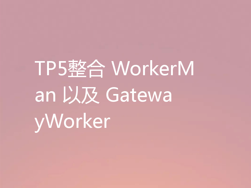 TP5整合 WorkerMan 以及 GatewayWorker