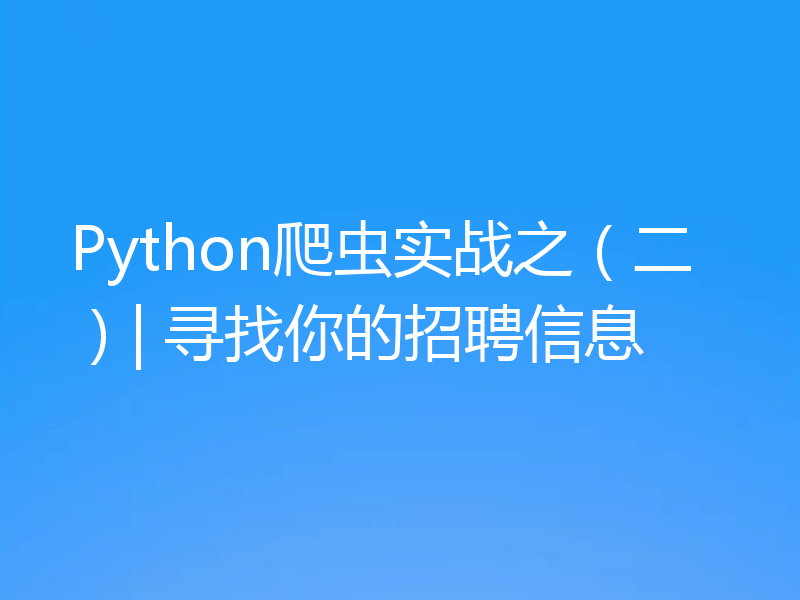 Python爬虫实战之（二）| 寻找你的招聘信息