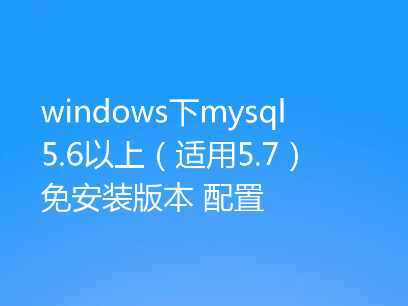 windows下mysql5.6以上（适用5.7）免安装版本 配置