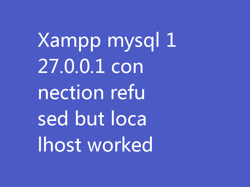 Xampp mysql 127.0.0.1 connection refused but localhost worked
