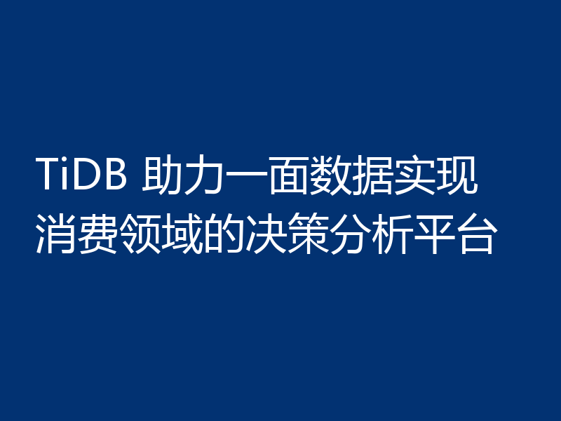 TiDB 助力一面数据实现消费领域的决策分析平台