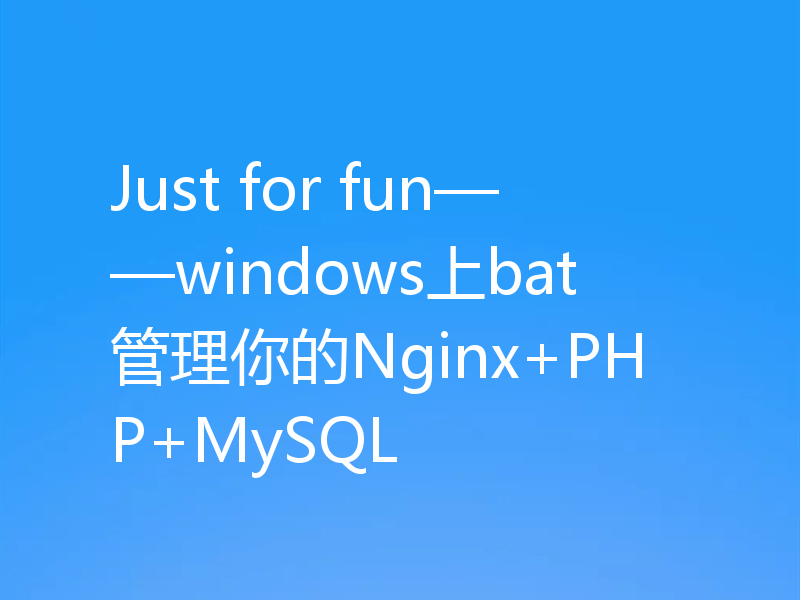 Just for fun——windows上bat管理你的Nginx+PHP+MySQL