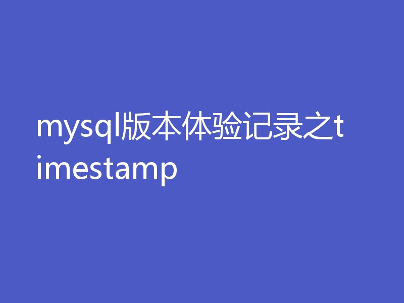 mysql版本体验记录之timestamp