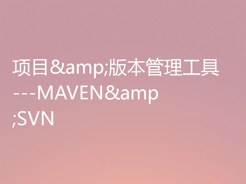 项目&版本管理工具---MAVEN&SVN