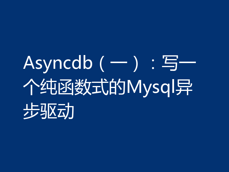 Asyncdb（一）：写一个纯函数式的Mysql异步驱动