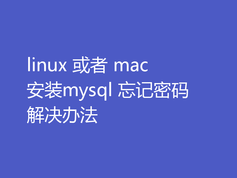 linux 或者 mac 安装mysql 忘记密码解决办法