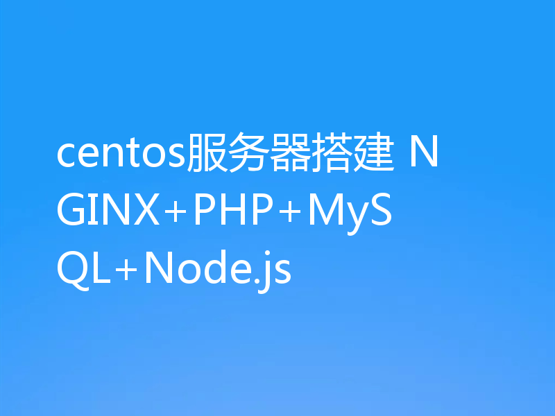 centos服务器搭建 NGINX+PHP+MySQL+Node.js
