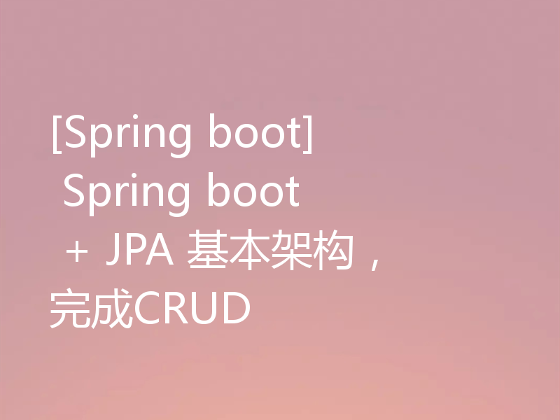 [Spring boot] Spring boot + JPA 基本架构，完成CRUD