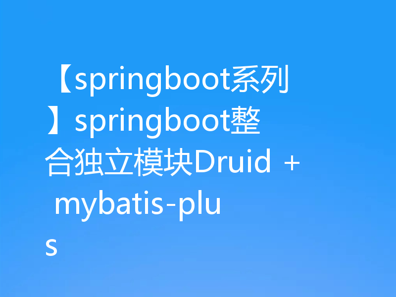 【springboot系列】springboot整合独立模块Druid + mybatis-plus