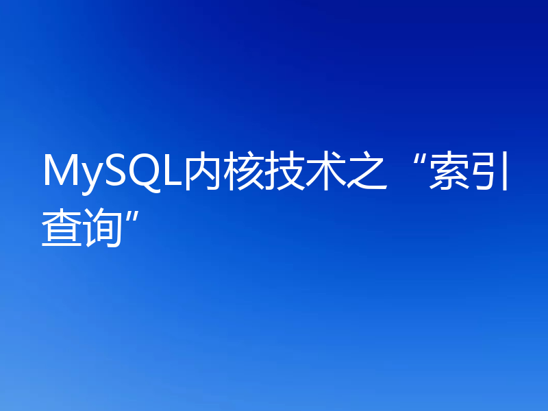 MySQL内核技术之“索引查询”