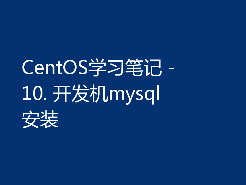 CentOS学习笔记 - 10. 开发机mysql安装