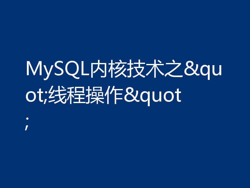 MySQL内核技术之"线程操作"