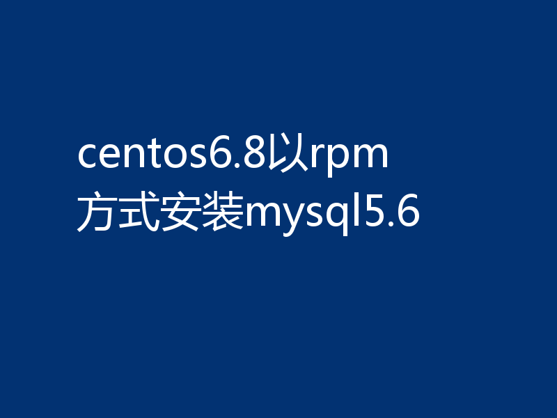 centos6.8以rpm方式安装mysql5.6