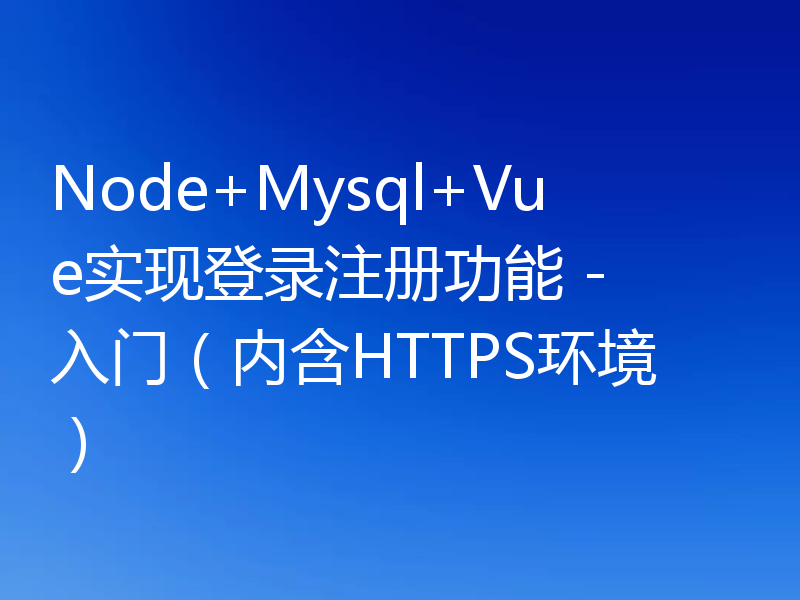 Node+Mysql+Vue实现登录注册功能 - 入门（内含HTTPS环境）