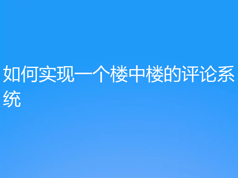 如何实现一个楼中楼的评论系统