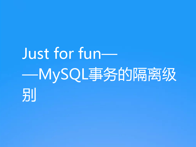 Just for fun——MySQL事务的隔离级别