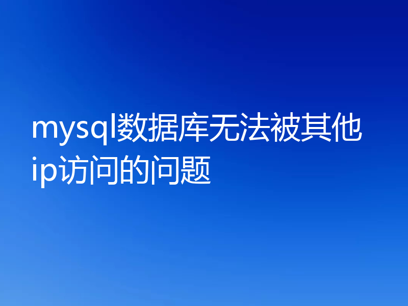 mysql数据库无法被其他ip访问的问题