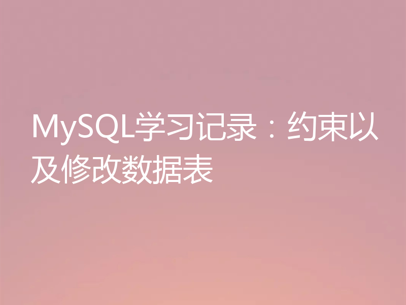 MySQL学习记录：约束以及修改数据表