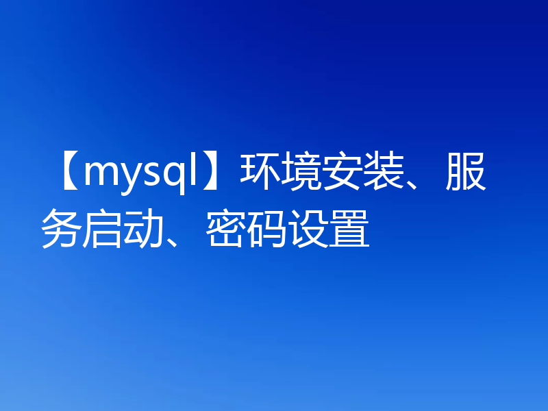 【mysql】环境安装、服务启动、密码设置