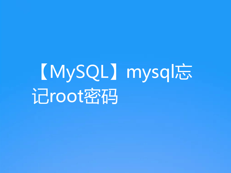 【MySQL】mysql忘记root密码