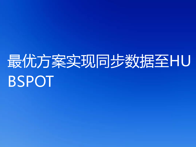 最优方案实现同步数据至HUBSPOT