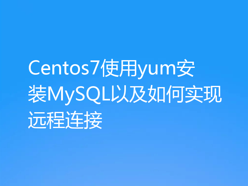 Centos7使用yum安装MySQL以及如何实现远程连接