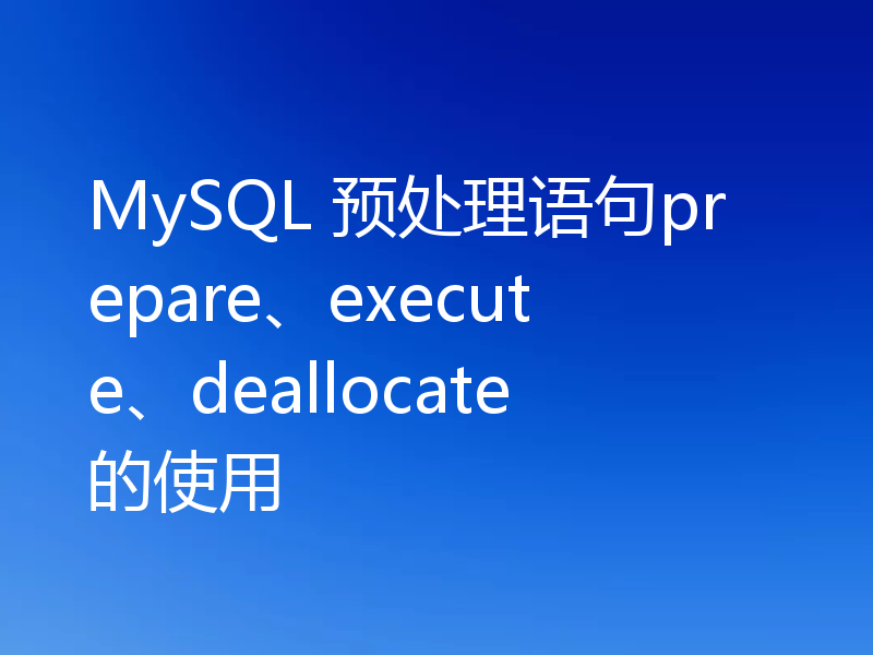 MySQL 预处理语句prepare、execute、deallocate的使用