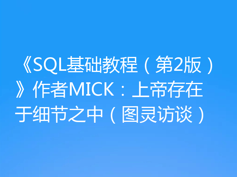 《SQL基础教程（第2版）》作者MICK：上帝存在于细节之中（图灵访谈）