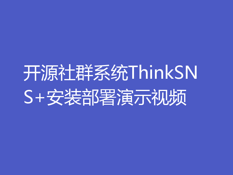 开源社群系统ThinkSNS+安装部署演示视频