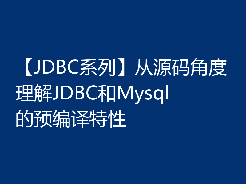【JDBC系列】从源码角度理解JDBC和Mysql的预编译特性