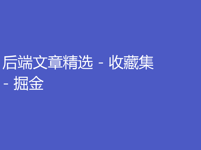 后端文章精选 - 收藏集 - 掘金