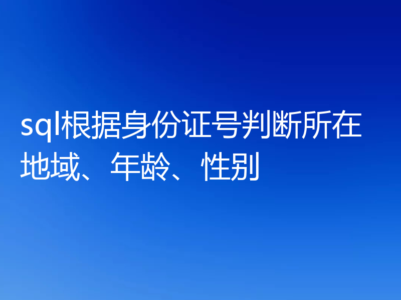 sql根据身份证号判断所在地域、年龄、性别