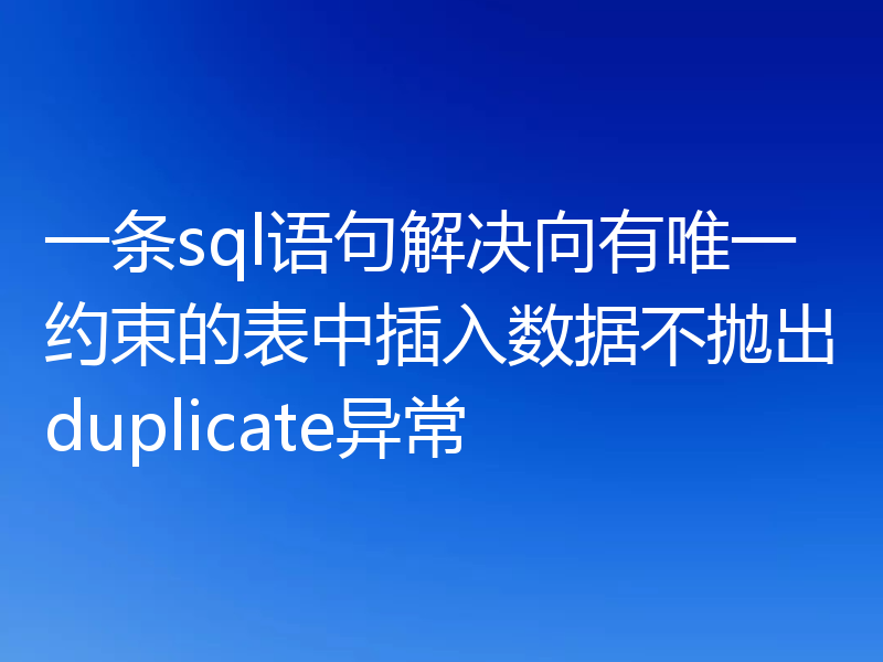 一条sql语句解决向有唯一约束的表中插入数据不抛出duplicate异常