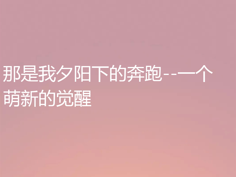 那是我夕阳下的奔跑--一个萌新的觉醒