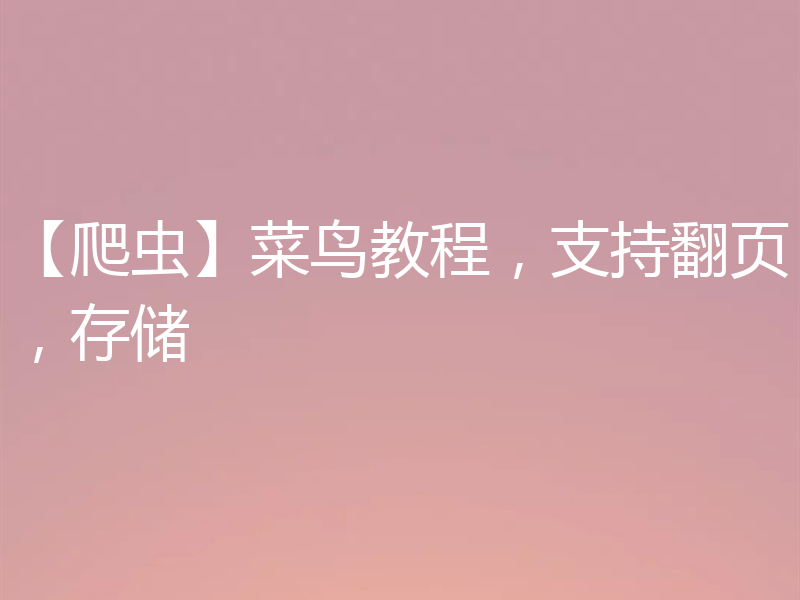 【爬虫】菜鸟教程，支持翻页，存储