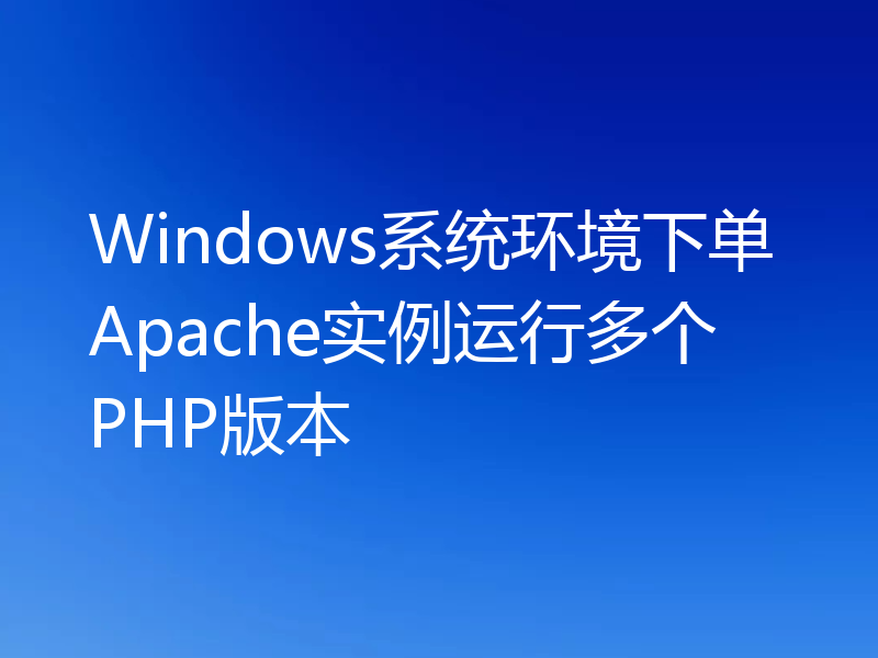 Windows系统环境下单Apache实例运行多个PHP版本