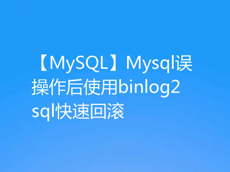 【MySQL】Mysql误操作后使用binlog2sql快速回滚